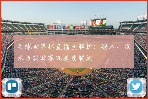 足球世界杯直播全解析:战术、技术与实时赛况深度解读