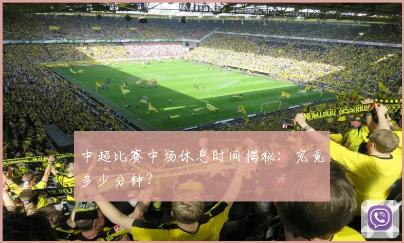中超比赛中场休息时间揭秘：究竟多少分钟？