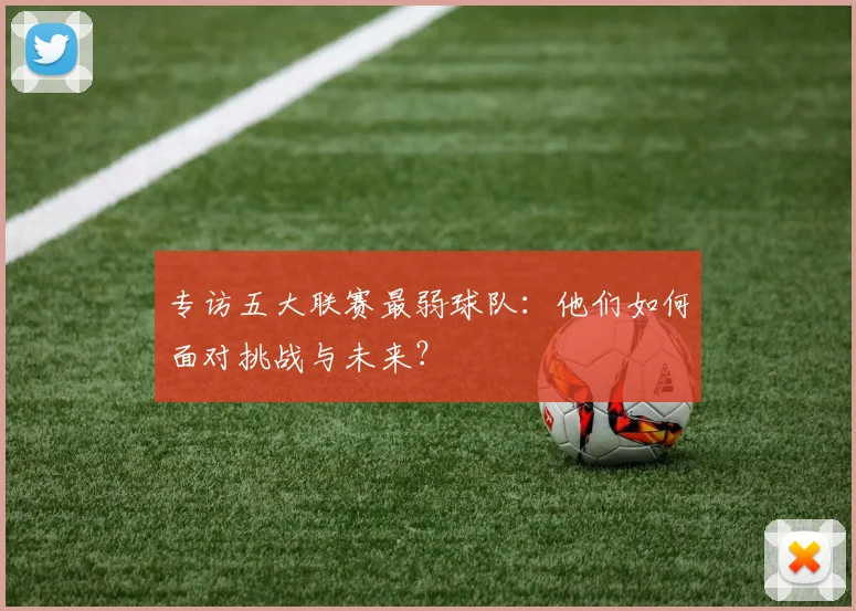 专访五大联赛最弱球队:他们如何面对挑战与未来?