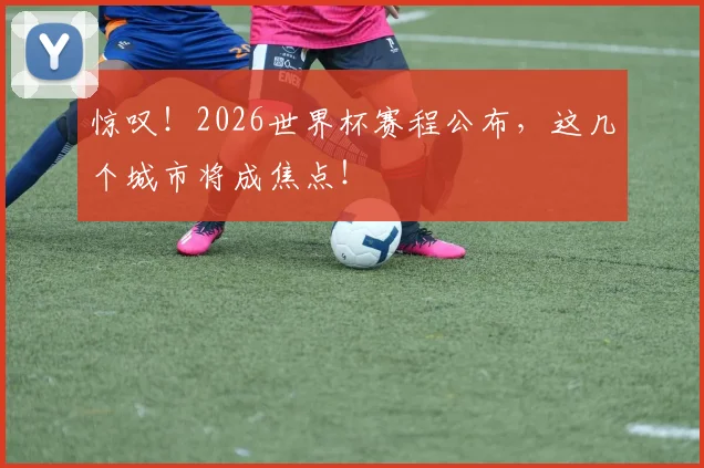 惊叹!2026世界杯赛程公布,这几个城市将成焦点!