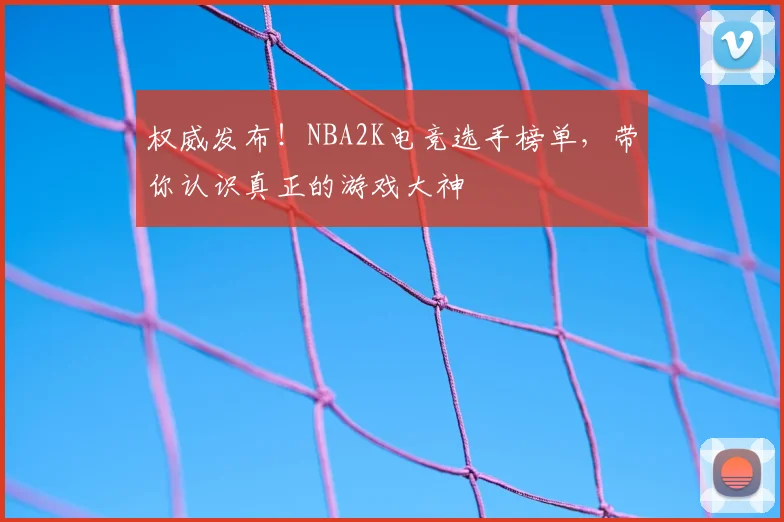 权威发布！NBA2K电竞选手榜单，带你认识真正的游戏大神