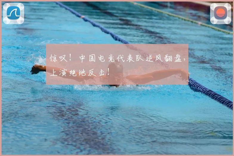 惊叹！中国电竞代表队逆风翻盘，上演绝地反击！