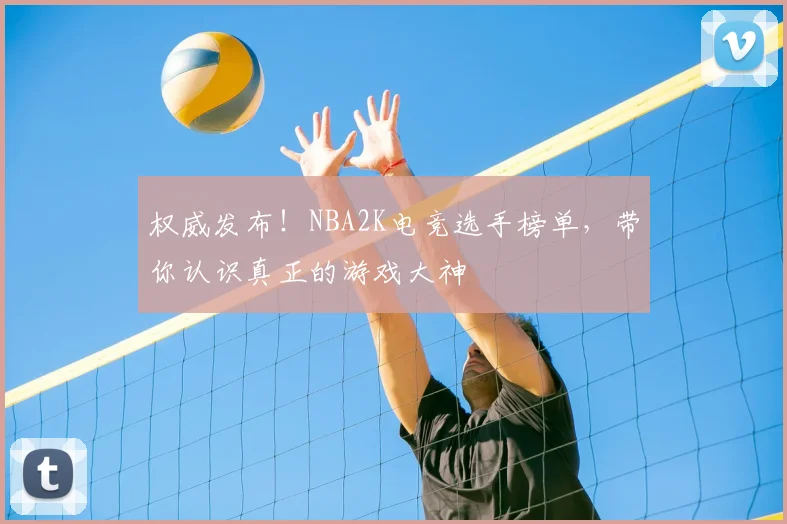 权威发布！NBA2K电竞选手榜单，带你认识真正的游戏大神