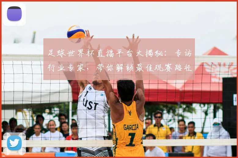 足球世界杯直播平台大揭秘：专访行业专家，带你解锁最佳观赛路径